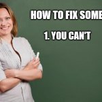 You can't fix other people | HOW TO FIX SOMEONE:; 1. YOU CAN'T | image tagged in teacher meme | made w/ Imgflip meme maker