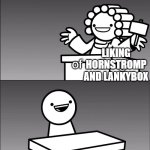 asdfmovie I Find You Guilty | ME; HORNSTROMP AND LANKYBOX FANS; LIKING HORNSTROMP AND LANKYBOX; DEMONITIZING | image tagged in asdfmovie i find you guilty | made w/ Imgflip meme maker