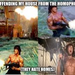 shitpost!!!! | ME DIFFENDING MY HOUSE FROM THE HOMOPHOBICS; (THEY HATE HOMES) | image tagged in rambo shooting | made w/ Imgflip meme maker