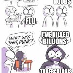 Amateurs | I'VE KILLED THOUSANDS; I'VE KILLED MILLIONS; NOOBS; CORONAVIRUS; FLU; I'VE KILLED BILLIONS; TUBERCULOSIS | image tagged in amateurs | made w/ Imgflip meme maker