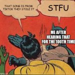 Batman Slapping Robin | THAT SONG IS FROM TIKTOK THEY STOLE IT; STFU; ME AFTER HEARING THAT FOR THE 100TH TIME | image tagged in memes,batman slapping robin | made w/ Imgflip meme maker