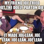 Dad Joke Meme | MY FRIEND JOE TRIED OUT THE DOLLY PARTON DIET; IT MADE JOE LEAN, JOE LEAN, JOE LEAN, JOE LEAN | image tagged in dad joke meme | made w/ Imgflip meme maker