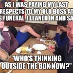 Dad Joke Meme | AS I WAS PAYING MY LAST RESPECTS TO MY OLD BOSS AT HIS FUNERAL, I LEANED IN AND SAID, “WHO’S THINKING OUTSIDE THE BOX NOW?” | image tagged in dad joke meme,dark humor,dark | made w/ Imgflip meme maker