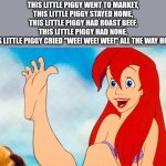 Who wants to play with Ariel's toes? | THIS LITTLE PIGGY WENT TO MARKET,
THIS LITTLE PIGGY STAYED HOME,
THIS LITTLE PIGGY HAD ROAST BEEF,
THIS LITTLE PIGGY HAD NONE,
THIS LITTLE PIGGY CRIED "WEE! WEE! WEE!" ALL THE WAY HOME. | image tagged in ariel feet toes,this little piggy,feet | made w/ Imgflip meme maker