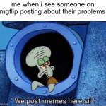 we post memes here sir | me when i see someone on imgflip posting about their problems: | image tagged in we post memes here sir | made w/ Imgflip meme maker