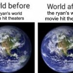 it was never good | the ryan's world movie hit theaters; the ryan's world movie hit theaters | image tagged in the world before x and after x | made w/ Imgflip meme maker