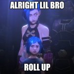 Jinx | ALRIGHT LIL BRO; ROLL UP | image tagged in jinx | made w/ Imgflip meme maker