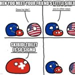 Country Balls Switzerland, does he bite | WHEN YOU MEET YOUR FRIEND'S LITTLE SIBLING; SKIBIDI TOILET IS SO SIGMA | image tagged in country balls switzerland does he bite | made w/ Imgflip meme maker