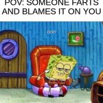 POV: | POV: SOMEONE FARTS AND BLAMES IT ON YOU; ... | image tagged in memes,spongebob ight imma head out | made w/ Imgflip meme maker