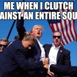 Trump Shot | ME WHEN I CLUTCH AGAINST AN ENTIRE SQUAD | image tagged in trump shot | made w/ Imgflip meme maker