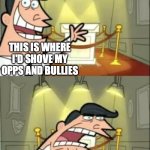 How some folks think if they get buff... | THIS IS WHERE I'D SHOVE MY OPPS AND BULLIES; IF I GOT BUFF | image tagged in memes,this is where i'd put my trophy if i had one,bullies,funny,relatable,mind | made w/ Imgflip meme maker