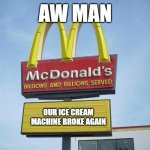 another mcdonalds ice cream machine memes | AW MAN; OUR ICE CREAM MACHINE BROKE AGAIN | image tagged in mcdonald's sign | made w/ Imgflip meme maker