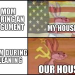 Capitalist and communist | MOM DURING AN ARGUMENT; MY HOUSE; MOM DURING CLEANING; OUR HOUSE | image tagged in capitalist and communist | made w/ Imgflip meme maker