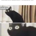 she dead | Karen:I wOuLd LiKe To SpEaK tO tHe MaNaGeR; *GORDON RAMSEY STANDS UP*; KAREN:; OH NO | image tagged in oh no black cat | made w/ Imgflip meme maker