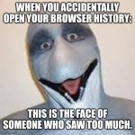 Dolphin man | WHEN YOU ACCIDENTALLY OPEN YOUR BROWSER HISTORY:; THIS IS THE FACE OF SOMEONE WHO SAW TOO MUCH. | image tagged in dolphin man | made w/ Imgflip meme maker