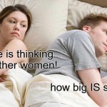 I Bet He's Thinking About Other Women | I bet he is thinking about other women! how big IS space | image tagged in memes,i bet he's thinking about other women | made w/ Imgflip meme maker