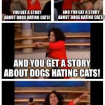 I make this cuz I'm bored | AND YOU GET A STORY ABOUT DOGS HATING CATS! YOU GET A STORY ABOUT DOGS HATING CATS! AND YOU GET A STORY ABOUT DOGS HATING CATS! EVERY KITTEN GETS A STORY ABOUT DOGS HATING CATS! | image tagged in memes,arab | made w/ Imgflip meme maker