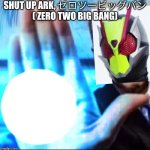 Biden blasted | SHUT UP ARK, ゼロツービッグバン ( ZERO TWO BIG BANG) | image tagged in biden blasted,kamen rider | made w/ Imgflip meme maker