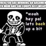 W-why do I hear boss music? | WHEN YOU ARE WINNING AN ARGUMENT WITH MOM AND SHE EQUIPS BELT WEAPON: | image tagged in woah hey pal lets back it up a bit,funny,memes | made w/ Imgflip meme maker