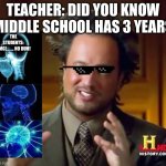 Ancient Aliens | TEACHER: DID YOU KNOW MIDDLE SCHOOL HAS 3 YEARS; THE STUDENTS: OMG!,……. NO DUH! | image tagged in memes,ancient aliens | made w/ Imgflip meme maker