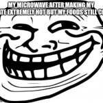 The plate burns but food is still frozen | MY MICROWAVE AFTER MAKING MY  PLATE EXTREMELY HOT BUT MY FOODS STILL COLD | image tagged in memes,troll face,relatable | made w/ Imgflip meme maker