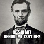 The original cliche ladies and gentlemen! | HE'S RIGHT BEHIND ME, ISN'T HE? | image tagged in abraham lincoln,president,teehee,shot,the man behind the slaughter,john wick | made w/ Imgflip meme maker