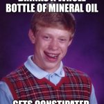 Bad Luck Brian | DRINKS A WHOLE BOTTLE OF MINERAL OIL; GETS CONSTIPATED | image tagged in memes,bad luck brian | made w/ Imgflip meme maker