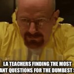 Made this in la | LA TEACHERS FINDING THE MOST IRRELEVANT QUESTIONS FOR THE DUMBEST STORIES | image tagged in gifs,school | made w/ Imgflip video-to-gif maker