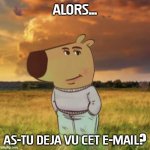 Deja vu cet email ? | ALORS... AS-TU DEJA VU CET E-MAIL? | image tagged in chill guy | made w/ Imgflip meme maker