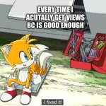 i fells like i fixed something whenever i do this this not ploy for views | EVERY TIME I ACUTALLY GET VIEWS BC IS GOOD ENOUGH | image tagged in meme,sonic,sonic the hedgehog,tails | made w/ Imgflip meme maker