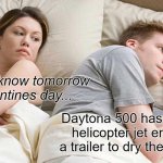 valentines day | Does he know tomorrow is Valentines day... Daytona 500 has a surplus helicopter jet engine on a trailer to dry the racetrack | image tagged in valentine's day,valentines day | made w/ Imgflip meme maker