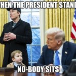 X Æ A-12 in oval office with Musk and Trump | WHEN THE PRESIDENT STANDS; NO-BODY SITS | image tagged in x a-12 in oval office with musk and trump | made w/ Imgflip meme maker