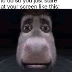 Bored meme | when you have nothing to do so you just stare at your screen like this: | image tagged in donkey staring,funny,relatable,boredom,relatable memes,fun | made w/ Imgflip meme maker