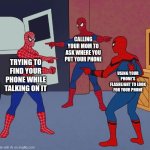 Spider Man Triple | CALLING YOUR MOM TO ASK WHERE YOU PUT YOUR PHONE; TRYING TO FIND YOUR PHONE WHILE TALKING ON IT; USING YOUR PHONE'S FLASHLIGHT TO LOOK FOR YOUR PHONE | image tagged in spider man triple | made w/ Imgflip meme maker