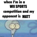 whe i'm in a competition and my opponent is | WII SPORTS; MATT | image tagged in whe i'm in a competition and my opponent is | made w/ Imgflip meme maker