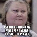 Hold it hold it …. Ahhhhh | I’VE BEEN HOLDING MY
FARTS FOR 5 YEARS 
TO SAVE THE PLANET | image tagged in grettta | made w/ Imgflip meme maker
