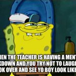 Happens every time XD | WHEN THE TEACHER IS HAVING A MENTAL BREAKDOWN AND YOU TRY NOT TO LAUGH JUST TO LOOK OVER AND SEE YO BOY LOOK LIKE THIS: | image tagged in memes,don't you squidward | made w/ Imgflip meme maker