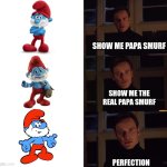 how is this so true | SHOW ME PAPA SMURF; SHOW ME THE REAL PAPA SMURF; PERFECTION | image tagged in perfection,so true,true,relatable,smurf,smurfs | made w/ Imgflip meme maker