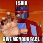 or else. | I SAID; GIVE ME YOUR FACE. | image tagged in optimus prime,or else | made w/ Imgflip meme maker
