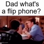 how does he not know | Dad what's a flip phone? | image tagged in gifs,memes,funny,funny memes,blank white template,oh wow are you actually reading these tags | made w/ Imgflip video-to-gif maker