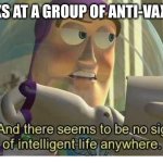 ACCURATE | ME: LOOKS AT A GROUP OF ANTI-VAX PEOPLE | image tagged in buzz lightyear no intelligent life,memes,fun,funny | made w/ Imgflip meme maker