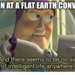 Have a good day | *LOOKS IN AT A FLAT EARTH CONVENTION* | image tagged in buzz lightyear no intelligent life,memes,funny,fun | made w/ Imgflip meme maker