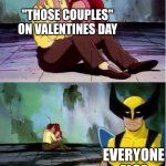 Valentines day | "THOSE COUPLES" ON VALENTINES DAY; EVERYONE ELSE | image tagged in sad wolverine left out of party | made w/ Imgflip meme maker