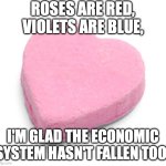 Candy Heart | ROSES ARE RED, VIOLETS ARE BLUE, I'M GLAD THE ECONOMIC SYSTEM HASN'T FALLEN TOO! | image tagged in candy heart | made w/ Imgflip meme maker