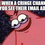 Evil Patrick  | ME WHEN A CRINGE CHANNEL LETS YOU SEE THEIR EMAIL ADRESS | image tagged in evil patrick | made w/ Imgflip meme maker