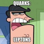 Leptons | QUARKS:; LEPTONS | image tagged in dinkleberg,science,atoms,physics,quantum physics,jpfan102504 | made w/ Imgflip meme maker