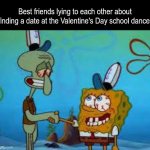 Another thing in common | Best friends lying to each other about finding a date at the Valentine's Day school dance: | image tagged in spongebob and squidward shaking hands,memes,funny,love | made w/ Imgflip meme maker