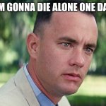 I don't want that, but it seems possible. | I'M GONNA DIE ALONE ONE DAY. | image tagged in memes,and just like that,valentine's day,forever alone | made w/ Imgflip meme maker