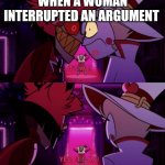 w h y? ? ? ? | WHEN A WOMAN INTERRUPTED AN ARGUMENT | image tagged in it's me yes it's me | made w/ Imgflip meme maker