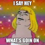 He man | I SAY HEY; WHAT'S GOIN ON | image tagged in he man | made w/ Imgflip meme maker